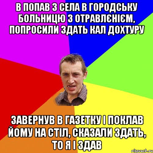 в попав з села в городську больницю з отравлєнієм, попросили здать кал дохтуру завернув в газетку і поклав йому на стіл, сказали здать, то я і здав, Мем Чоткий паца