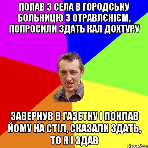 попав з села в городську больницю з отравлєнієм, попросили здать кал дохтуру завернув в газетку і поклав йому на стіл, сказали здать, то я і здав, Мем Чоткий паца