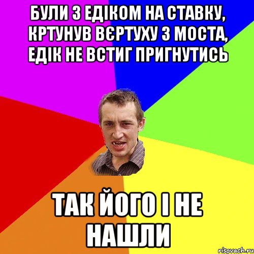 Були з Едіком на ставку, кртунув вєртуху з моста, Едік не встиг пригнутись Так його і не нашли, Мем Чоткий паца