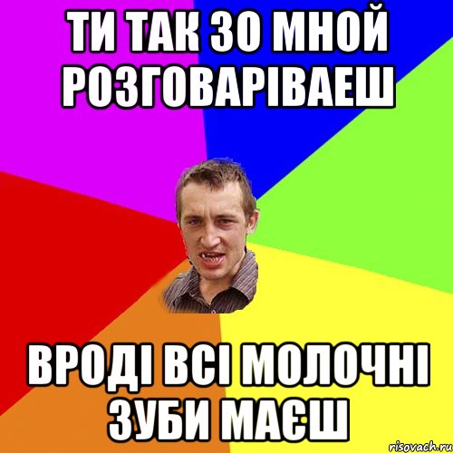 ти так зо мной розговаріваеш вроді всі молочні зуби маєш, Мем Чоткий паца