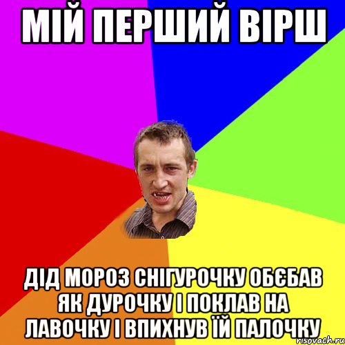 Мій перший вірш Дід Мороз снігурочку обєбав як дурочку і поклав на лавочку і впихнув їй палочку, Мем Чоткий паца