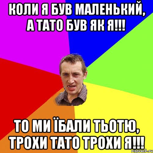 КОЛИ Я БУВ МАЛЕНЬКИЙ, А ТАТО БУВ ЯК Я!!! ТО МИ ЇБАЛИ ТЬОТЮ, ТРОХИ ТАТО ТРОХИ Я!!!, Мем Чоткий паца