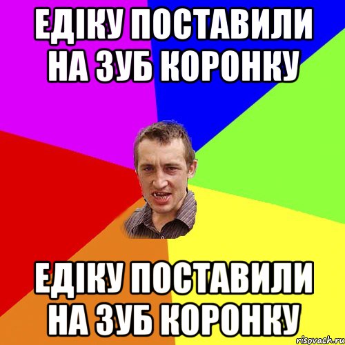 Едіку поставили на зуб коронку Едіку поставили на зуб коронку, Мем Чоткий паца