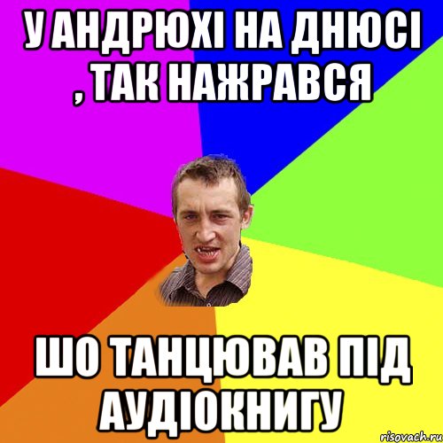 у андрюхі на днюсі , так нажрався шо танцював під аудіокнигу, Мем Чоткий паца