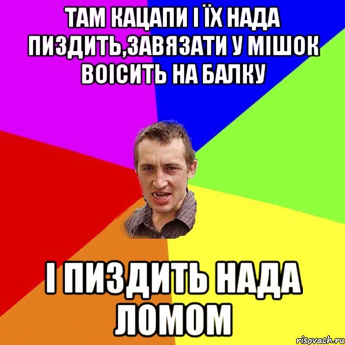 Там кацапи і їх нада пиздить,завязати у мішок воісить на балку і пиздить нада ломом, Мем Чоткий паца