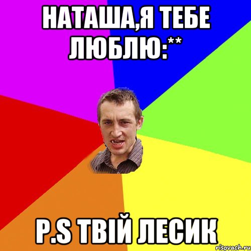 Наташа,я тебе люблю:** P.S твій Лесик, Мем Чоткий паца