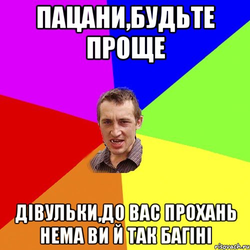 пацани,будьте проще дівульки,до вас прохань нема ви й так багіні, Мем Чоткий паца