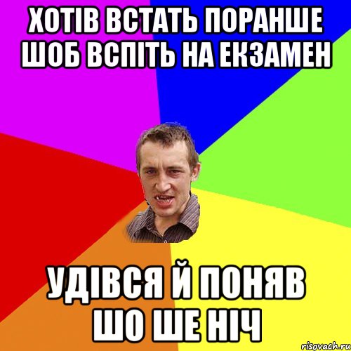 хотів встать поранше шоб вспіть на екзамен удівся й поняв шо ше ніч, Мем Чоткий паца