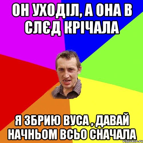 он уходіл, а она в слєд крічала я збрию вуса , давай начньом всьо сначала, Мем Чоткий паца