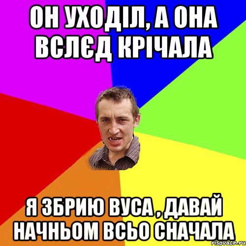 он уходіл, а она вслєд крічала я збрию вуса , давай начньом всьо сначала, Мем Чоткий паца