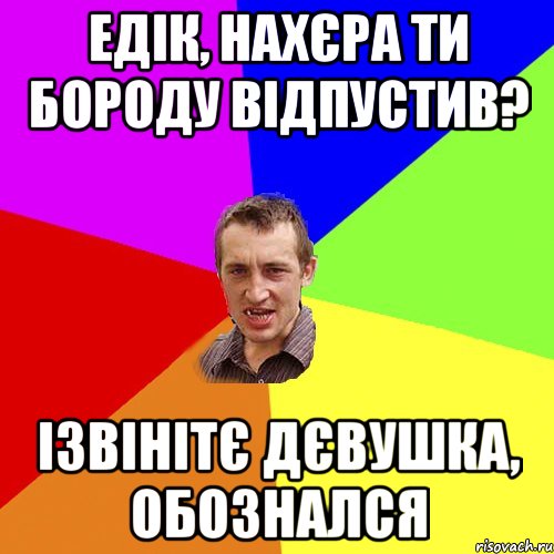 Едік, нахєра ти бороду відпустив? Ізвінітє дєвушка, обознался, Мем Чоткий паца