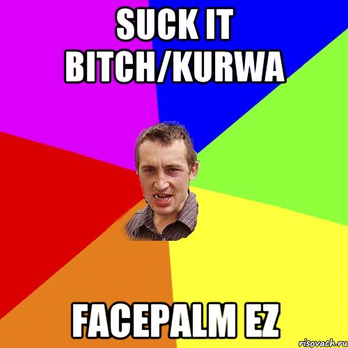 SUCK IT BITCH/KURWA FACEPALM EZ, Мем Чоткий паца