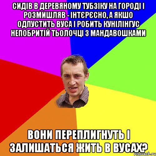 сидів в деревяному тубзіку на городі і розмишляв - інтєрєсно, а якшо одпустить вуса і робить кунілінгус непобритій тьолочці з мандавошками вони переплигнуть і залишаться жить в вусах?, Мем Чоткий паца