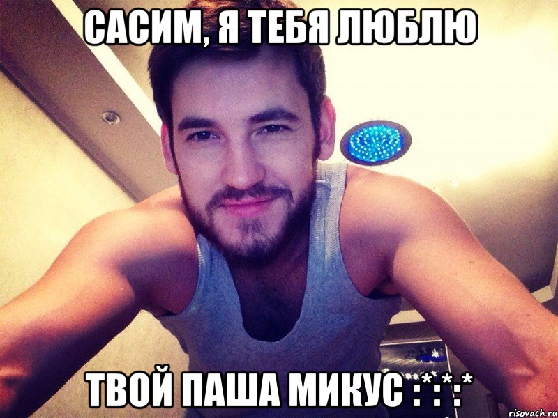 Сасим, я тебя люблю твой Паша Микус :*:*:*