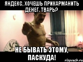 Яндекс, хочешь прикарманить денег, тварь? Не бывать этому, паскуда!, Мем Паскуда тварь