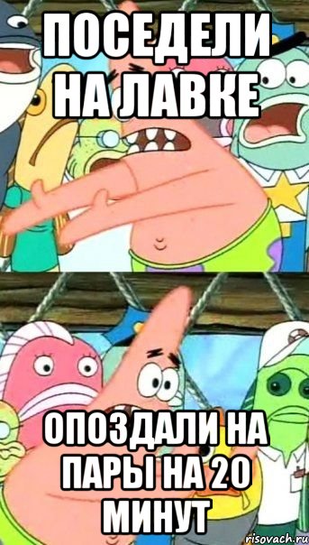 Поседели на лавке Опоздали на пары на 20 минут, Мем Патрик (берешь и делаешь)