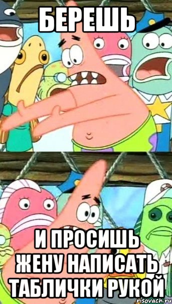 Берешь и просишь жену написать таблички рукой, Мем Патрик (берешь и делаешь)