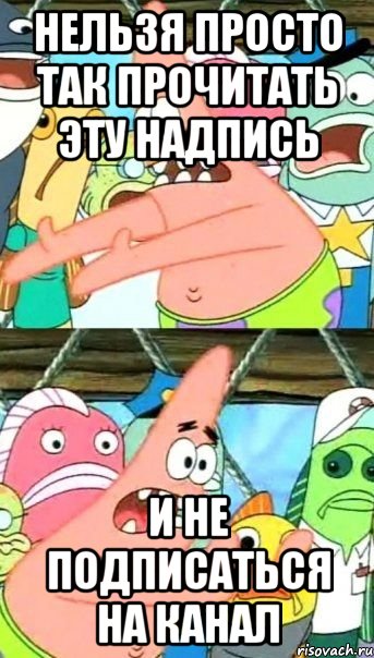 нельзя просто так прочитать эту надпись и не подписаться на канал, Мем Патрик (берешь и делаешь)