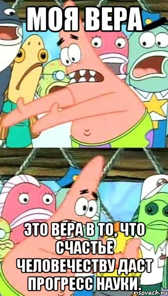 Моя вера это вера в то, что счастье человечеству даст прогресс науки., Мем Патрик (берешь и делаешь)