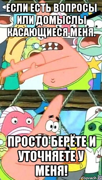 Если есть вопросы или домыслы касающиеся меня. Просто берёте и уточняете у меня!, Мем Патрик (берешь и делаешь)