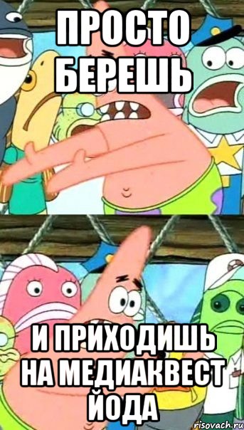 просто берешь и приходишь на медиаквест йода, Мем Патрик (берешь и делаешь)