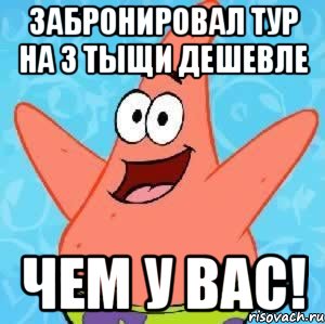 Забронировал тур на 3 тыщи дешевле чем у ВАС!, Мем Патрик