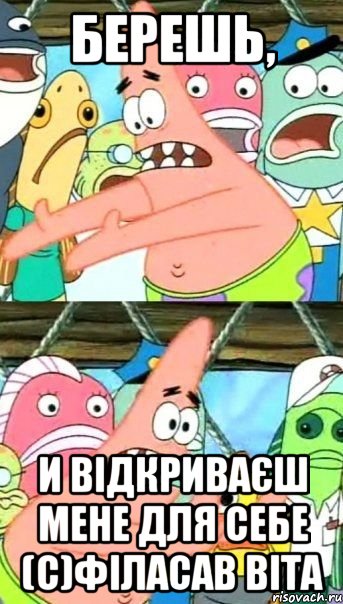 Берешь, и відкриваєш мене для себе (с)філасав Віта, Мем Патрик (берешь и делаешь)