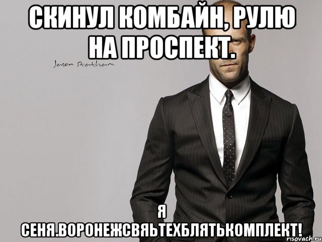 Скинул комбайн, рулю на проспект. Я Сеня.Воронежсвяьтехблятькомплект!