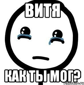 Витя Как ты мог?, Мем печаль