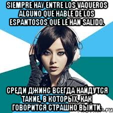 Siempre hay entre los vaqueros alguno que hable de los espantosos que le han salido. Среди джинс всегда найдутся такие, в которых, как говорится страшно выйти.