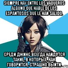 Siempre hay entre los vaqueros alguno que hable de los espantosos que le han salido. Среди джинс всегда найдутся такие, в которых, как говорится, страшно выйти.