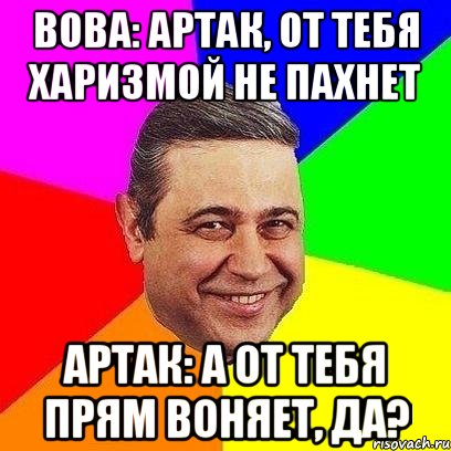 Вова: Артак, от тебя харизмой не пахнет Артак: А от тебя прям воняет, да?, Мем Петросяныч