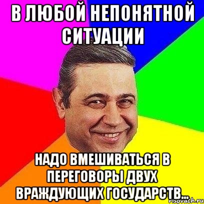 В любой непонятной ситуации надо вмешиваться в переговоры двух враждующих государств..., Мем Петросяныч