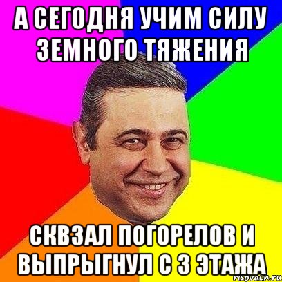 А сегодня учим силу земного тяжения Сквзал Погорелов и выпрыгнул с 3 этажа, Мем Петросяныч