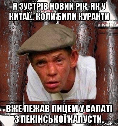 Я зустрів Новий Рік, як у Китаї… Коли били куранти Вже лежав лицем у салаті з пекінської капусти.