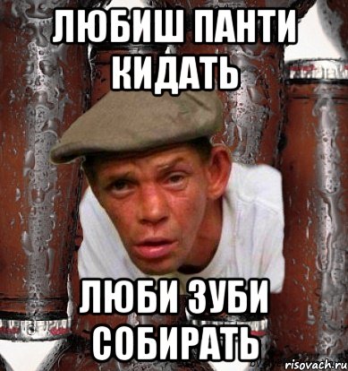 Любиш панти кидать люби зуби собирать
