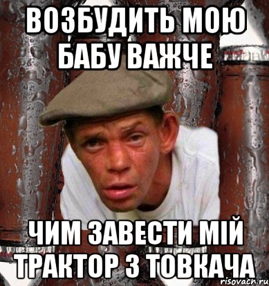 Возбудить мою бабу важче Чим завести мій трактор з товкача