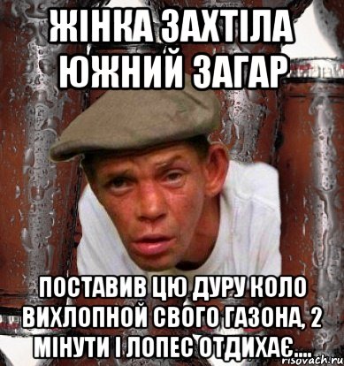 жінка захтіла южний загар поставив цю дуру коло вихлопной свого газона, 2 мінути і Лопес отдихає....