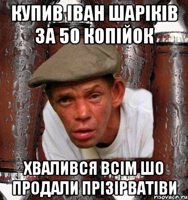 купив іван шаріків за 50 копійок хвалився всім шо продали прізірватіви