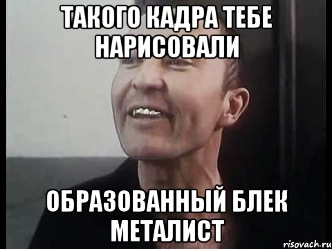Такого кадра тебе нарисовали Образованный блек металист