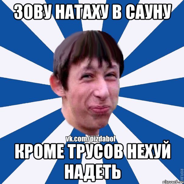 Зову натаху в сауну Кроме трусов нехуй надеть, Мем Пиздабол типичный вк