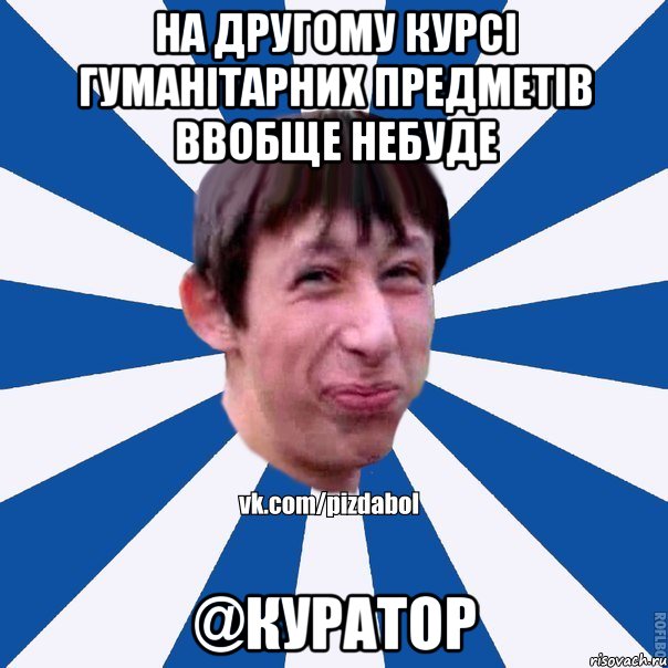 На другому курсі гуманітарних предметів ввобще небуде @Куратор, Мем Пиздабол типичный вк