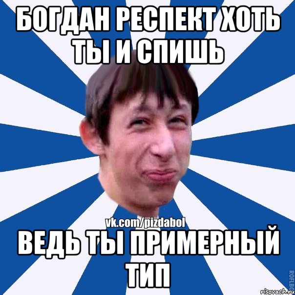 Богдан респект хоть ты и спишь Ведь ты примерный тип, Мем Пиздабол типичный вк