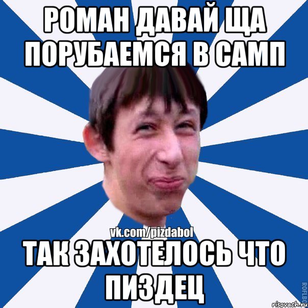 роман давай ща порубаемся в самп так захотелось что пиздец, Мем Пиздабол типичный вк