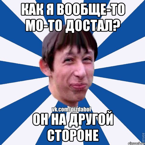 КАК Я ВООБЩЕ-ТО МО-ТО ДОСТАЛ? ОН НА ДРУГОЙ СТОРОНЕ, Мем Пиздабол типичный вк