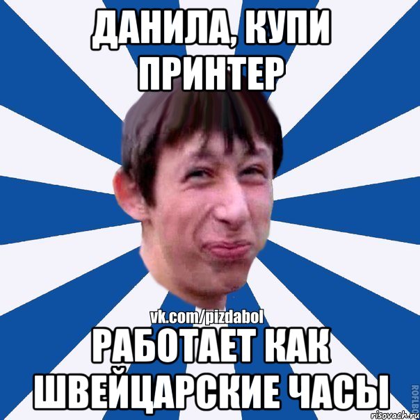 Данила, купи принтер Работает как швейцарские часы, Мем Пиздабол типичный вк