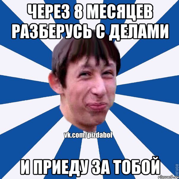 Через 8 месяцев разберусь с делами И приеду за тобой, Мем Пиздабол типичный вк