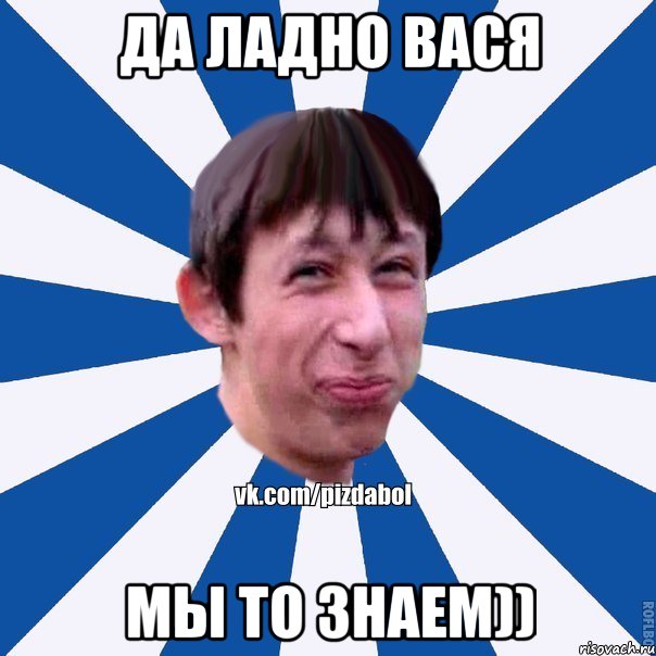 ДА ЛАДНО ВАСЯ МЫ ТО ЗНАЕМ)), Мем Пиздабол типичный вк