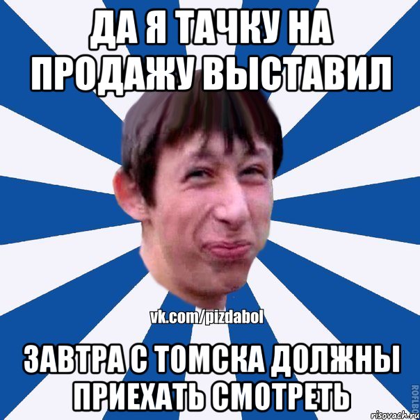 Да я тачку на продажу выставил Завтра с Томска должны приехать смотреть, Мем Пиздабол типичный вк