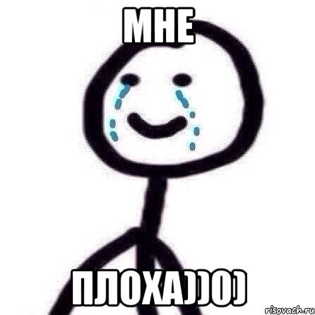мне плоха))0)